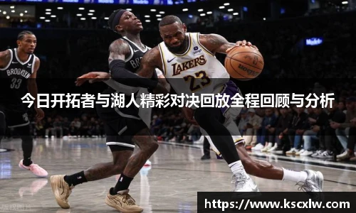 今日开拓者与湖人精彩对决回放全程回顾与分析