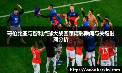 哥伦比亚与智利点球大战回顾精彩瞬间与关键时刻分析