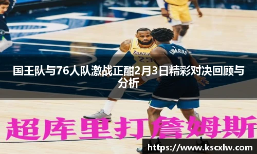 国王队与76人队激战正酣2月3日精彩对决回顾与分析