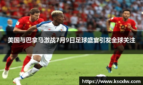 美国与巴拿马激战7月9日足球盛宴引发全球关注