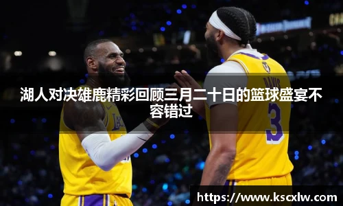 湖人对决雄鹿精彩回顾三月二十日的篮球盛宴不容错过